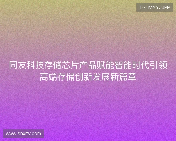 同友科技存储芯片产品赋能智能时代引领高端存储创新发展新篇章
